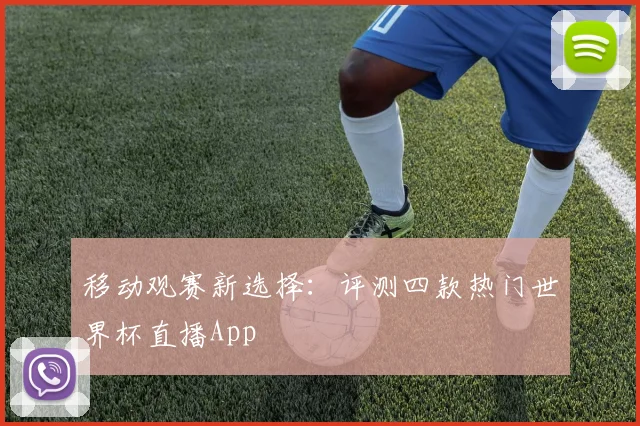 移动观赛新选择：评测四款热门世界杯直播App