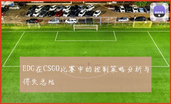 EDG在CSGO比赛中的控制策略分析与得失总结