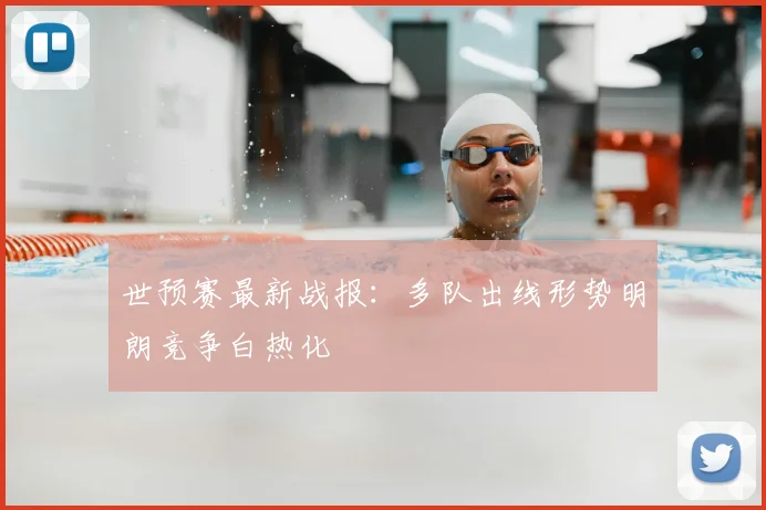 世预赛最新战报：多队出线形势明朗竞争白热化