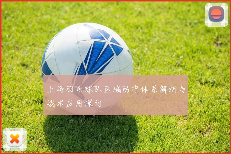 上海羽毛球队区域防守体系解析与战术应用探讨