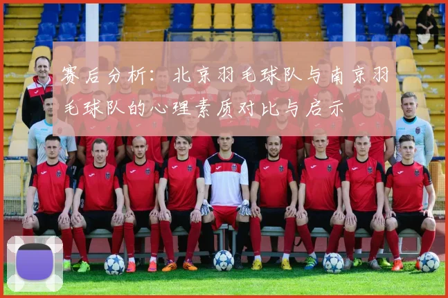 赛后分析：北京羽毛球队与南京羽毛球队的心理素质对比与启示