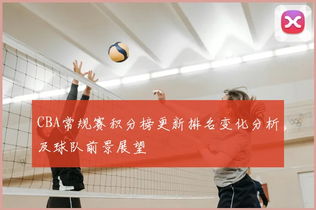 CBA常规赛积分榜更新排名变化分析及球队前景展望