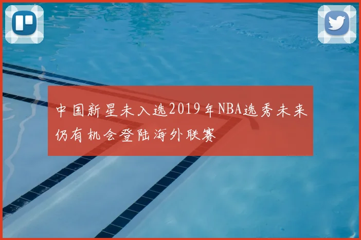 中国新星未入选2019年NBA选秀未来仍有机会登陆海外联赛