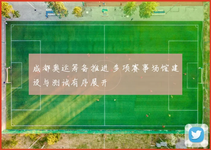 成都奥运筹备推进 多项赛事场馆建设与测试有序展开