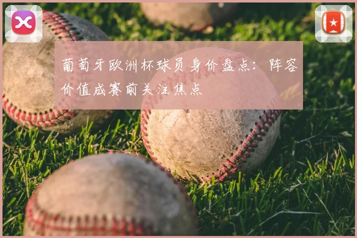 葡萄牙欧洲杯球员身价盘点：阵容价值成赛前关注焦点