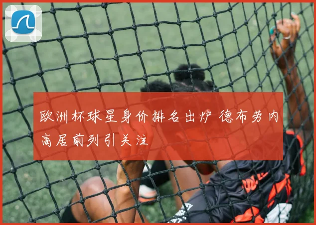 欧洲杯球星身价排名出炉 德布劳内高居前列引关注