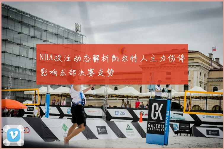 NBA投注动态解析凯尔特人主力伤停影响东部决赛走势