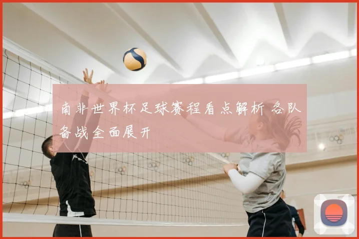 南非世界杯足球赛程看点解析 各队备战全面展开