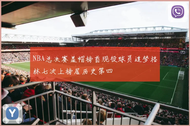 NBA总决赛盖帽榜首现役球员追梦格林七次上榜居历史第四