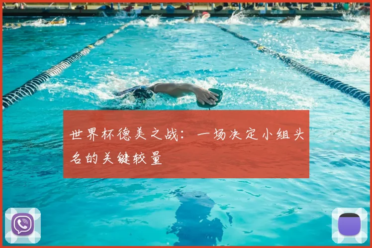 世界杯德美之战：一场决定小组头名的关键较量