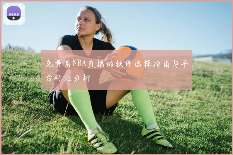 免费看NBA直播的软件选择指南与平台对比分析