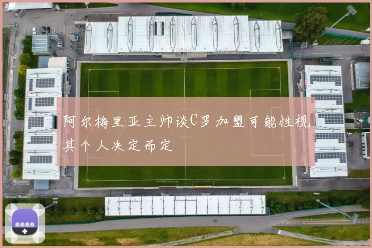 阿尔梅里亚主帅谈C罗加盟可能性视其个人决定而定
