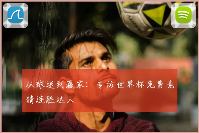 从球迷到赢家：专访世界杯免费竞猜连胜达人