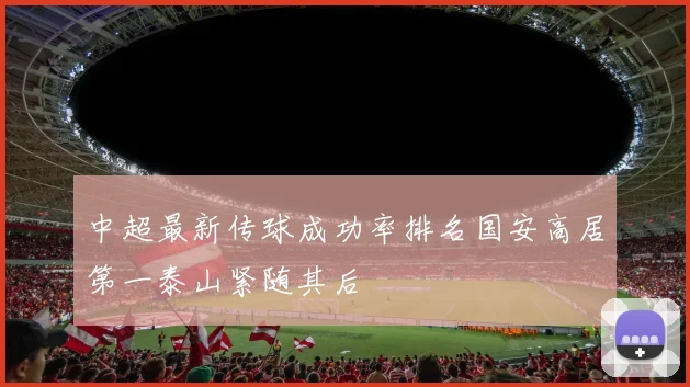 中超最新传球成功率排名国安高居第一泰山紧随其后