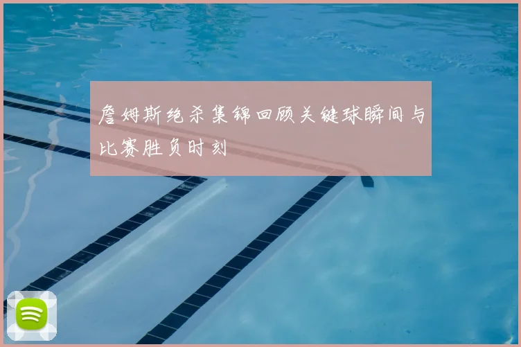 詹姆斯绝杀集锦回顾关键球瞬间与比赛胜负时刻