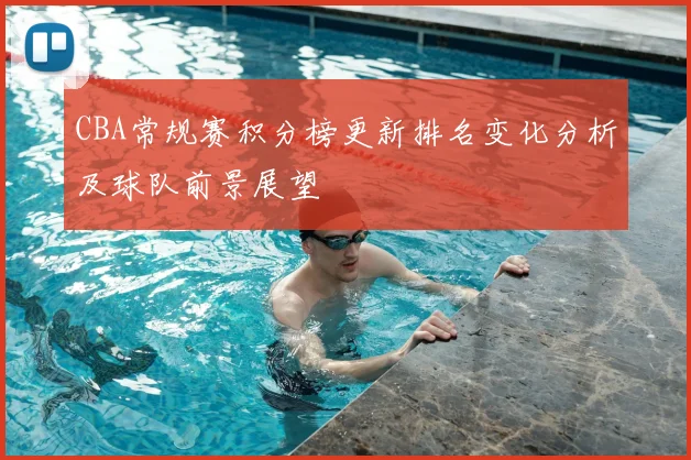 CBA常规赛积分榜更新排名变化分析及球队前景展望