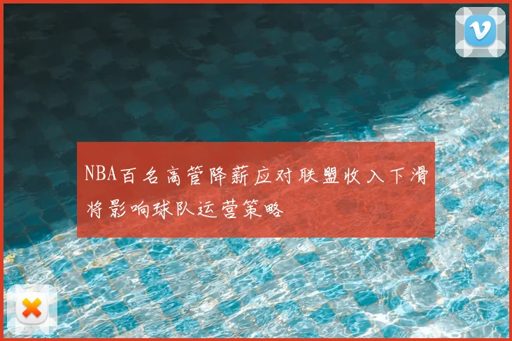 NBA百名高管降薪应对联盟收入下滑将影响球队运营策略