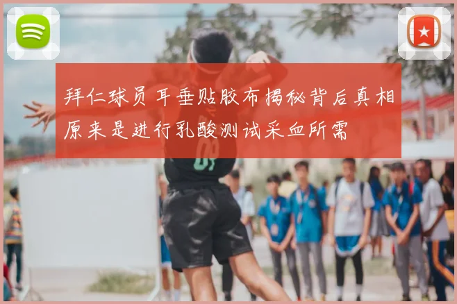 拜仁球员耳垂贴胶布揭秘背后真相原来是进行乳酸测试采血所需