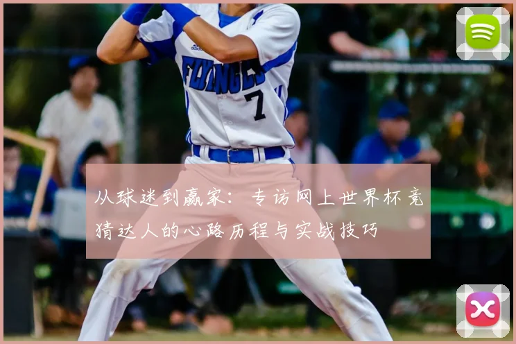 从球迷到赢家：专访网上世界杯竞猜达人的心路历程与实战技巧
