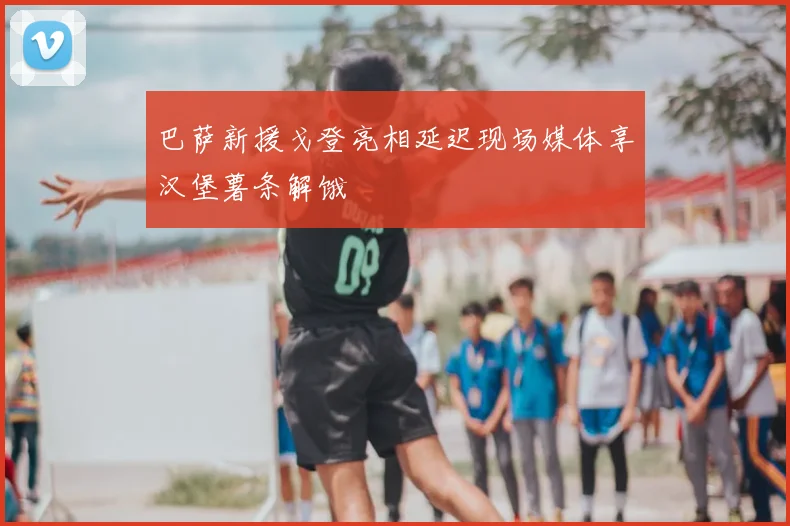 巴萨新援戈登亮相延迟现场媒体享汉堡薯条解饿