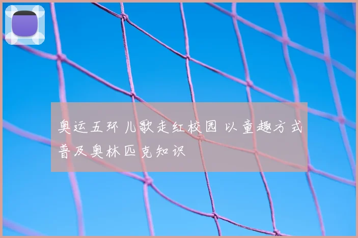 奥运五环儿歌走红校园 以童趣方式普及奥林匹克知识