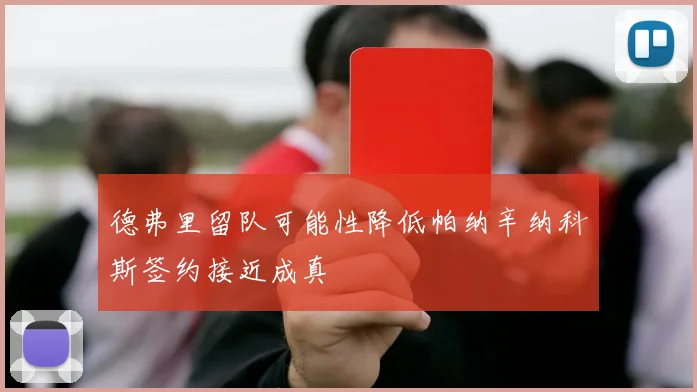 德弗里留队可能性降低帕纳辛纳科斯签约接近成真