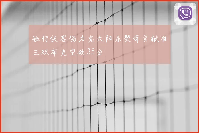 独行侠客场力克太阳东契奇贡献准三双布克空砍35分