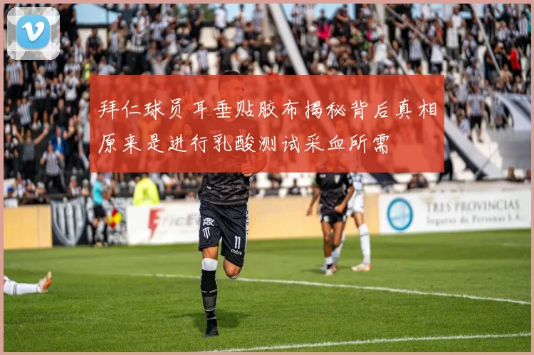 拜仁球员耳垂贴胶布揭秘背后真相原来是进行乳酸测试采血所需