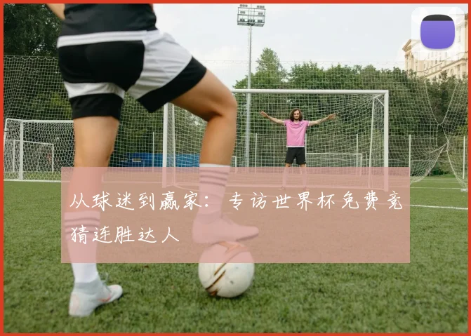从球迷到赢家：专访世界杯免费竞猜连胜达人