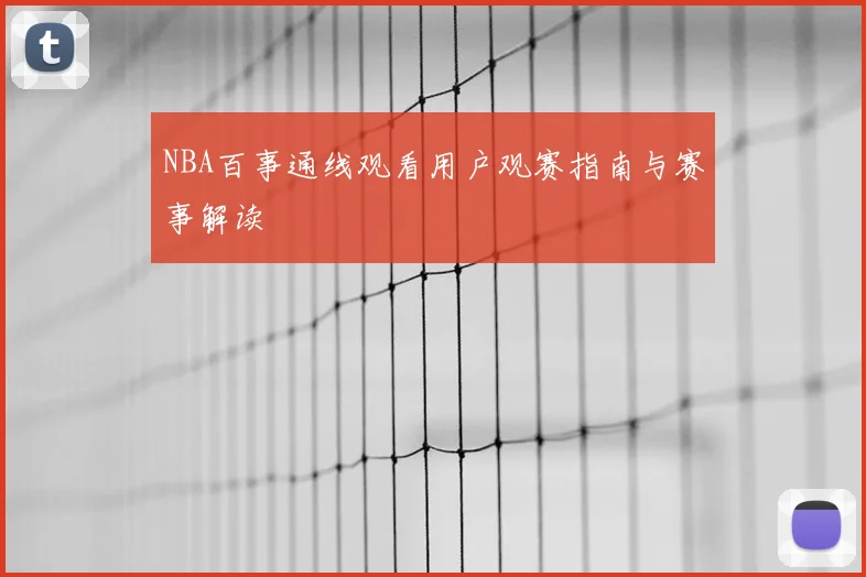 NBA百事通线观看用户观赛指南与赛事解读