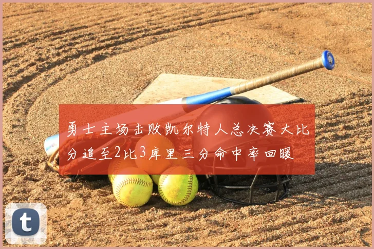 勇士主场击败凯尔特人总决赛大比分追至2比3库里三分命中率回暖