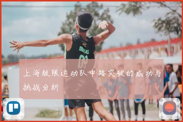 上海极限运动队中路突破的成功与挑战分析