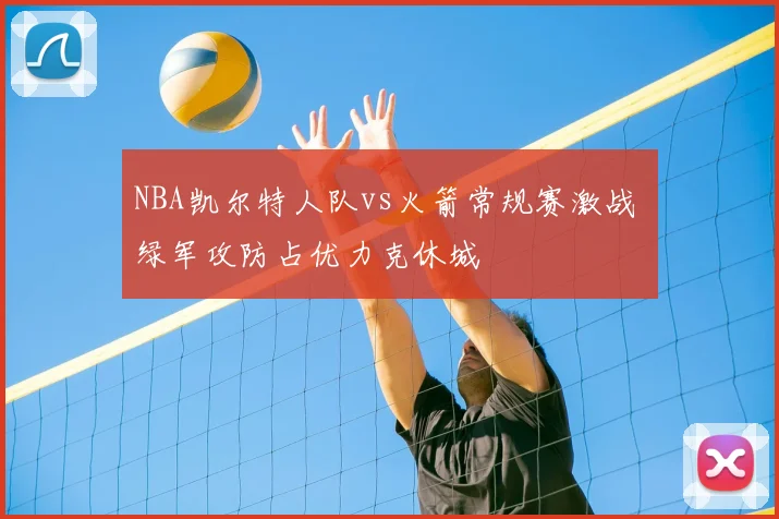 NBA凯尔特人队vs火箭常规赛激战 绿军攻防占优力克休城