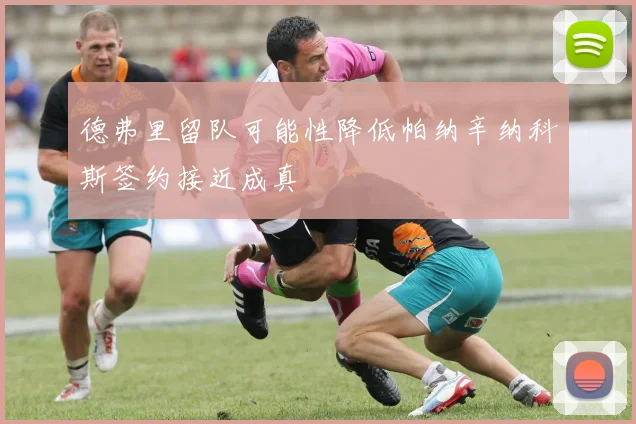 德弗里留队可能性降低帕纳辛纳科斯签约接近成真