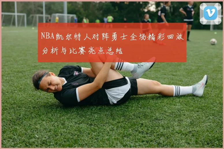 NBA凯尔特人对阵勇士全场精彩回放分析与比赛亮点总结
