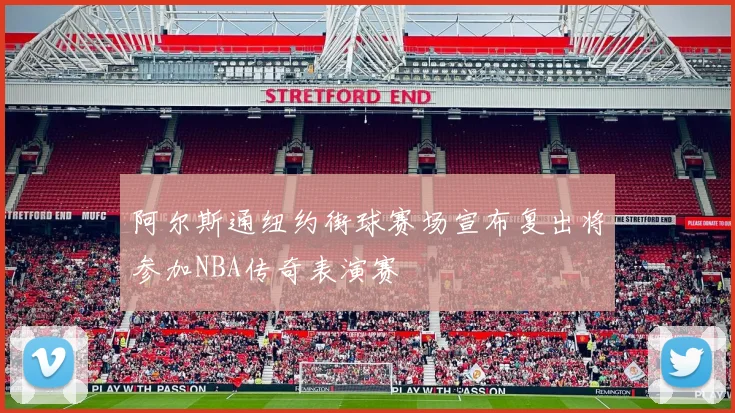 阿尔斯通纽约街球赛场宣布复出将参加NBA传奇表演赛