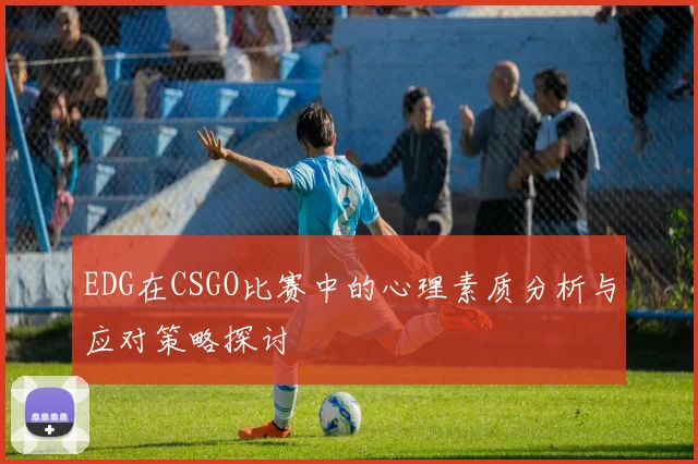 EDG在CSGO比赛中的心理素质分析与应对策略探讨
