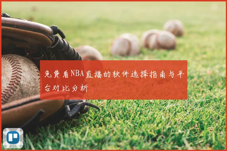 免费看NBA直播的软件选择指南与平台对比分析