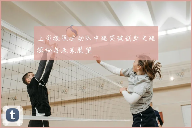 上海极限运动队中路突破创新之路探秘与未来展望