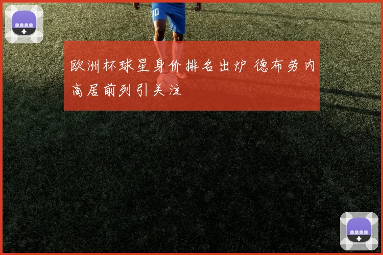 欧洲杯球星身价排名出炉 德布劳内高居前列引关注