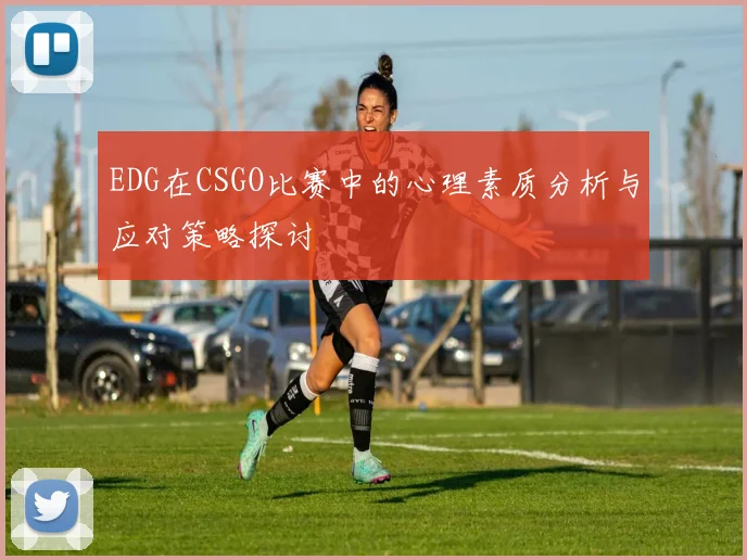 EDG在CSGO比赛中的心理素质分析与应对策略探讨