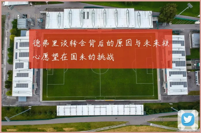 德弗里谈转会背后的原因与未来核心愿望在国米的挑战