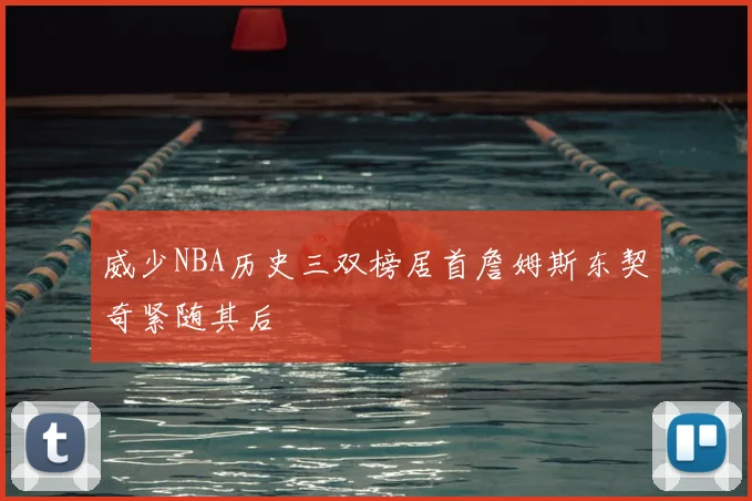 威少NBA历史三双榜居首詹姆斯东契奇紧随其后