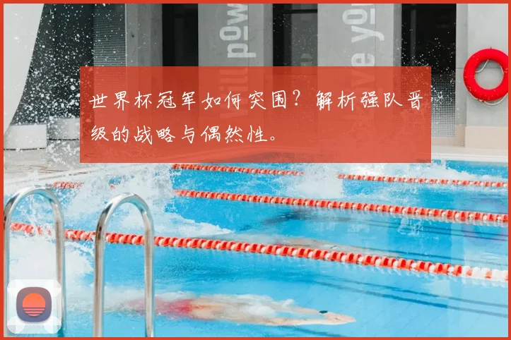 世界杯冠军如何突围？解析强队晋级的战略与偶然性。
