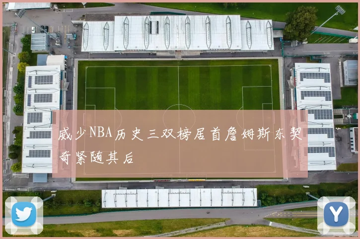 威少NBA历史三双榜居首詹姆斯东契奇紧随其后