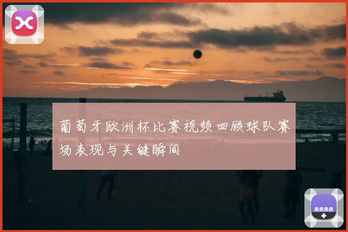 葡萄牙欧洲杯比赛视频回顾球队赛场表现与关键瞬间