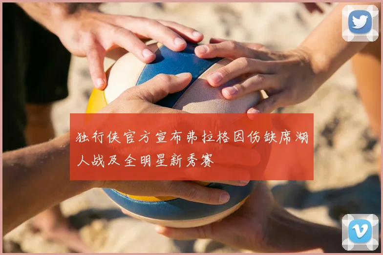 独行侠官方宣布弗拉格因伤缺席湖人战及全明星新秀赛