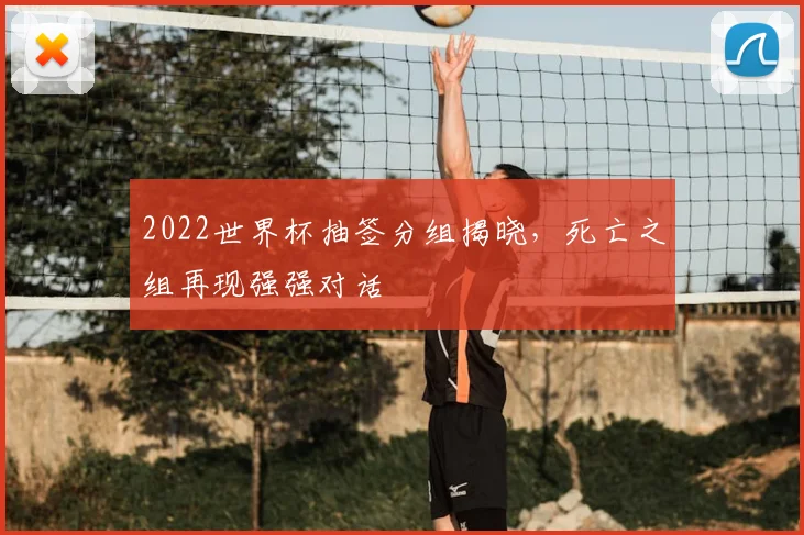 2022世界杯抽签分组揭晓，死亡之组再现强强对话
