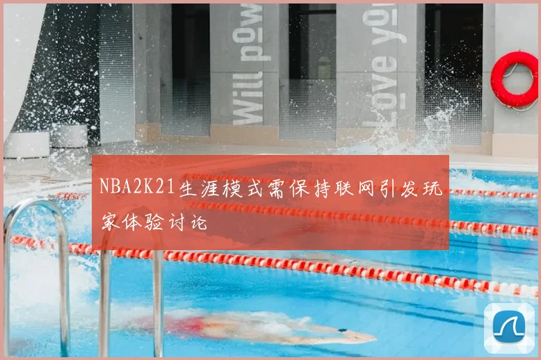 NBA2K21生涯模式需保持联网引发玩家体验讨论