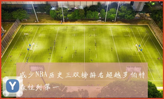 威少NBA历史三双榜排名超越罗伯特森位列第一